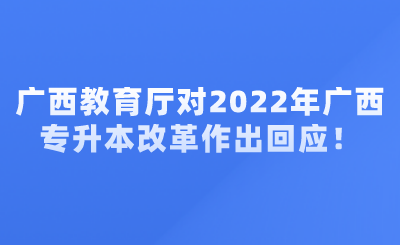 廣西教育廳對(duì)2022年廣西專升本改革作出回應(yīng)！.png