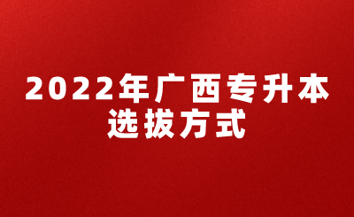 2022年廣西專升本選拔方式.png