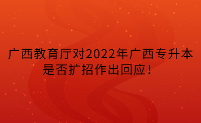 廣西教育廳對2022年廣西專升本是否擴招作出回應！.png