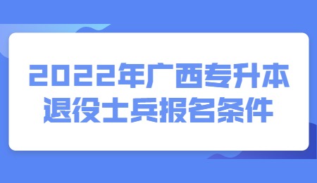 2022年廣西專升本退役士兵報(bào)名條件.jpg