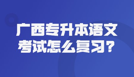 廣西專升本語文考試怎么復(fù)習(xí)？.jpg