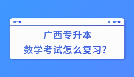 廣西專升本數(shù)學(xué)考試怎么復(fù)習(xí)？.jpg